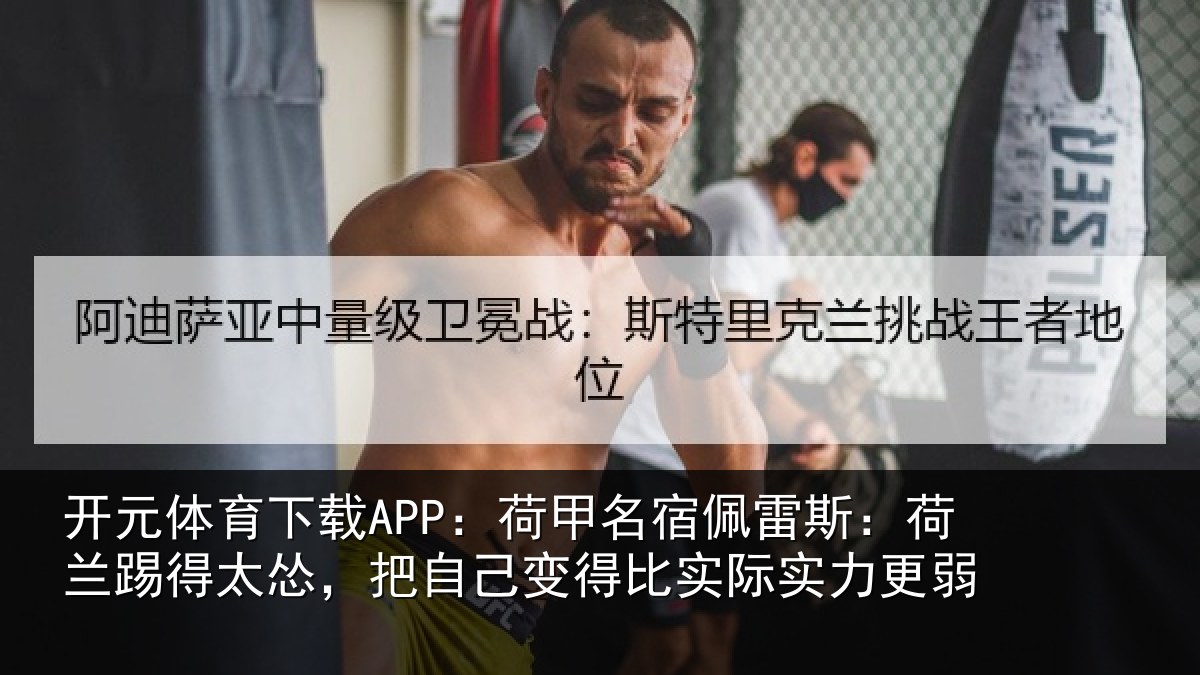 开元体育下载APP：荷甲名宿佩雷斯：荷兰踢得太怂，把自己变得比实际实力更弱
