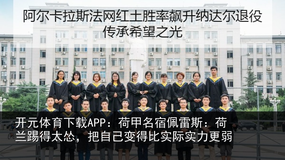 开元体育下载APP：荷甲名宿佩雷斯：荷兰踢得太怂，把自己变得比实际实力更弱