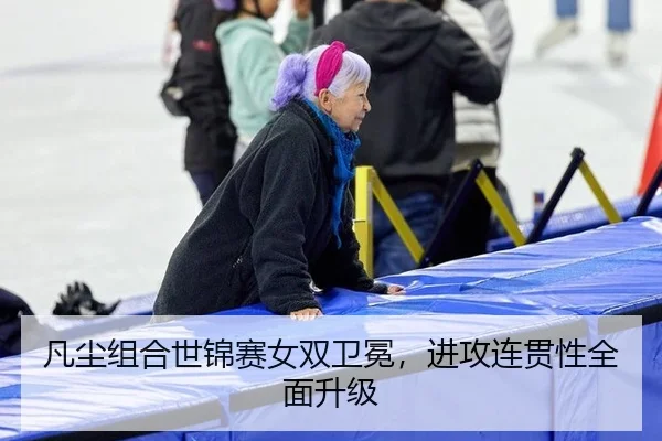 凡尘组合世锦赛女双卫冕，进攻连贯性全面升级