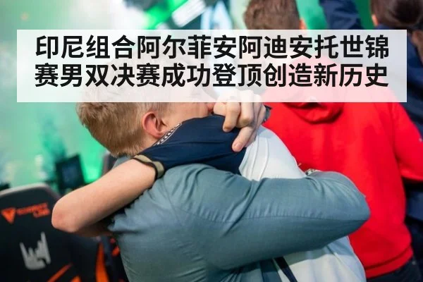 印尼组合阿尔菲安阿迪安托世锦赛男双决赛成功登顶创造新历史