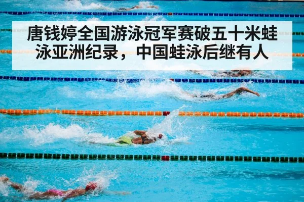 唐钱婷全国游泳冠军赛破五十米蛙泳亚洲纪录，中国蛙泳后继有人