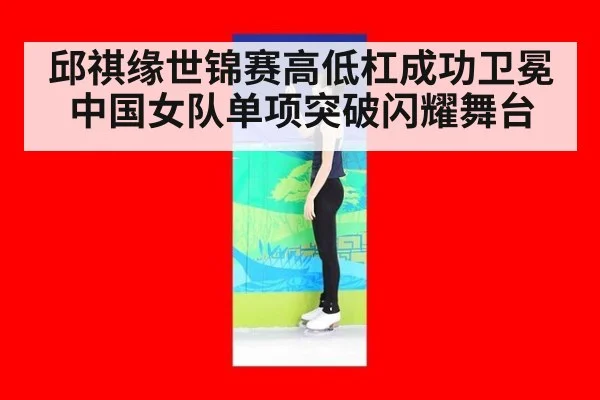 邱祺缘世锦赛高低杠成功卫冕 中国女队单项突破闪耀舞台