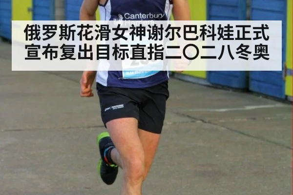俄罗斯花滑女神谢尔巴科娃正式宣布复出目标直指二〇二八冬奥